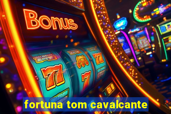 fortuna tom cavalcante